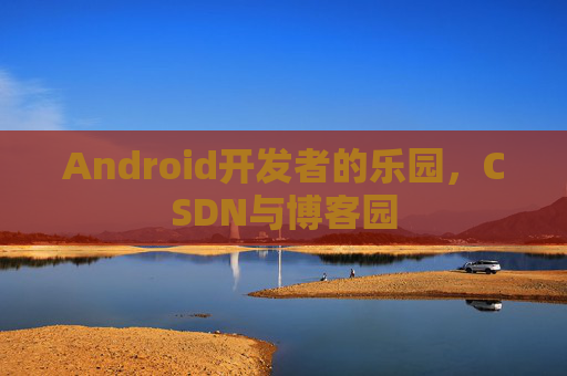 Android开发者的乐园，CSDN与博客园