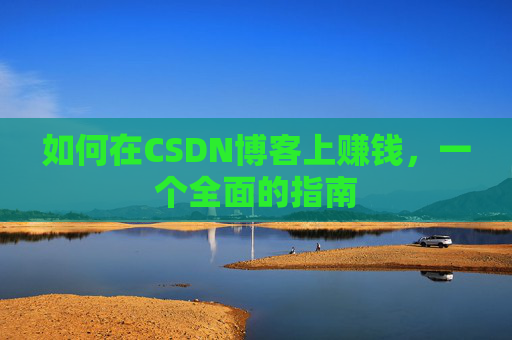 如何在CSDN博客上赚钱，一个全面的指南