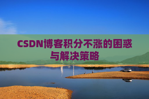CSDN博客积分不涨的困惑与解决策略