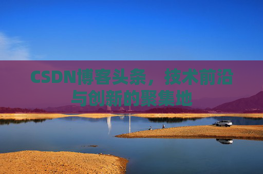 CSDN博客头条，技术前沿与创新的聚集地